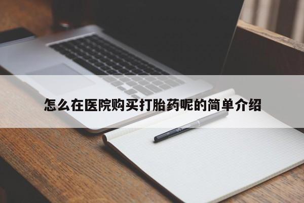 私人诊所出售打胎药怎么在医院购买打胎药呢的简单介绍