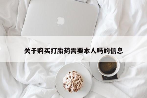 私人诊所出售打胎药关于购买打胎药需要本人吗的信息