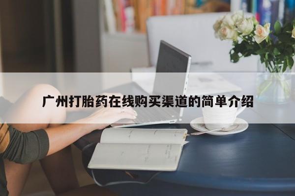 私人诊所出售打胎药广州打胎药在线购买渠道的简单介绍