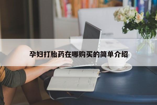 私人诊所出售打胎药孕妇打胎药在哪购买的简单介绍