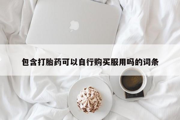 私人诊所出售打胎药包含打胎药可以自行购买服用吗的词条