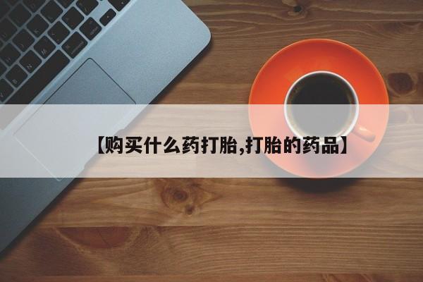 私人诊所出售打胎药【购买什么药打胎,打胎的药品】