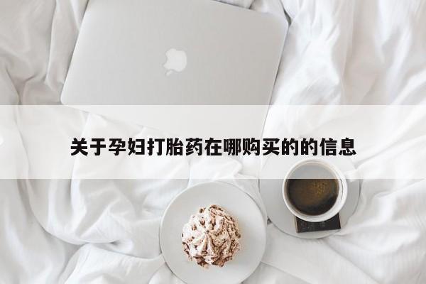私人诊所出售打胎药关于孕妇打胎药在哪购买的的信息